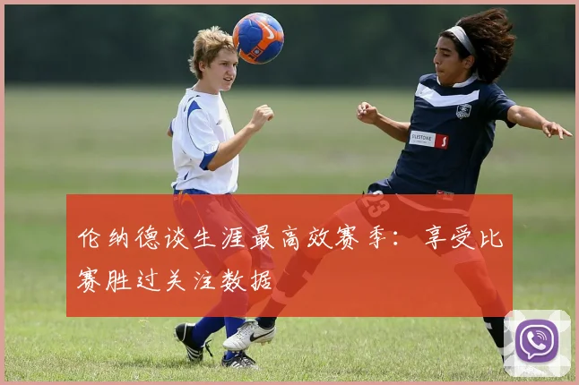 伦纳德谈生涯最高效赛季：享受比赛胜过关注数据